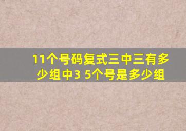 11个号码复式三中三有多少组中3 5个号是多少组